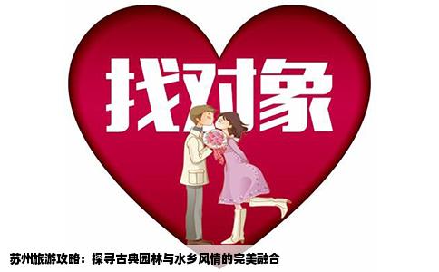 苏州旅游攻略：探寻古典园林与水乡风情的完美融合
