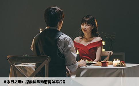 《今日之选：探索优质婚恋网站平台》