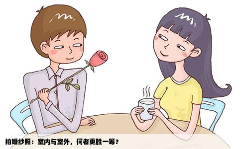 拍婚纱照：室内与室外，何者更胜一筹？