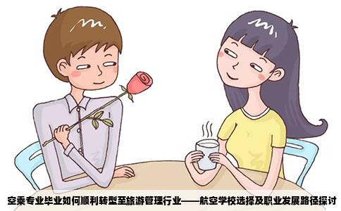 空乘专业毕业如何顺利转型至旅游管理行业——航空学校选择及职业发展路径探讨