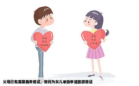 父母已有美国商务签证，如何为女儿单独申请旅游签证