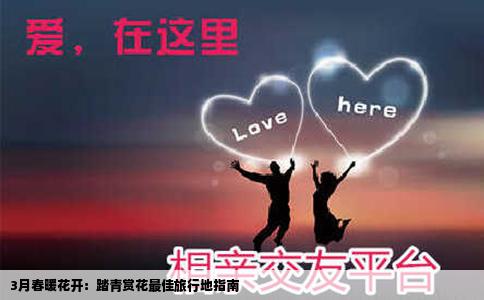 3月春暖花开：踏青赏花最佳旅行地指南