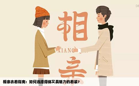 相亲衣着指南：如何选择得体又具魅力的着装？