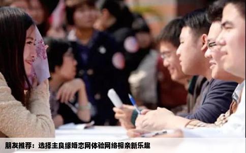 朋友推荐：选择主良缘婚恋网体验网络相亲新乐趣