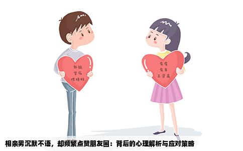 相亲男沉默不语，却频繁点赞朋友圈：背后的心理解析与应对策略