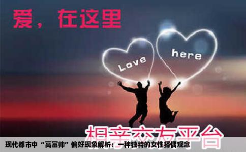 现代都市中“高富帅”偏好现象解析：一种独特的女性择偶观念