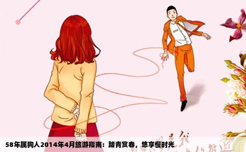 58年属狗人2014年4月旅游指南：踏青赏春，悠享慢时光