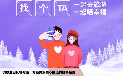 创意生日礼物指南：为新男友精心挑选的独特惊喜