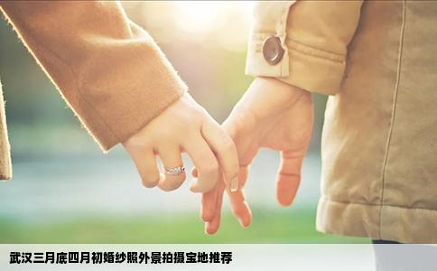 武汉三月底四月初婚纱照外景拍摄宝地推荐