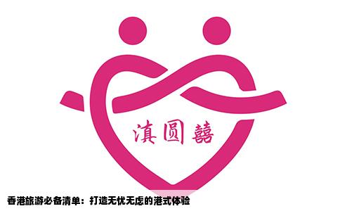 香港旅游必备清单：打造无忧无虑的港式体验