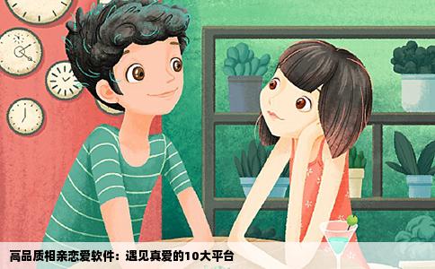 高品质相亲恋爱软件：遇见真爱的10大平台