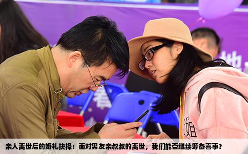 亲人离世后的婚礼抉择：面对男友亲叔叔的离世，我们能否继续筹备喜事？