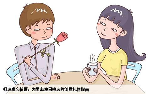 打造难忘惊喜：为男友生日挑选的创意礼物指南