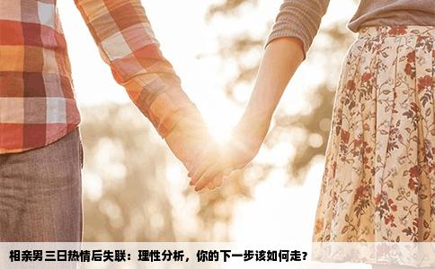 相亲男三日热情后失联：理性分析，你的下一步该如何走？