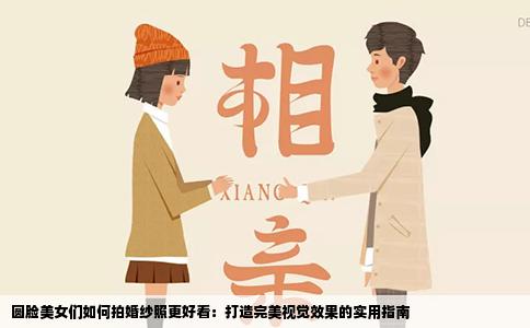 圆脸美女们如何拍婚纱照更好看：打造完美视觉效果的实用指南