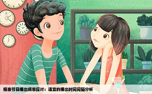 相亲节目播出频率探讨：适宜的播出时间间隔分析