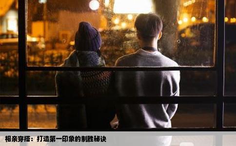 相亲穿搭：打造第一印象的制胜秘诀