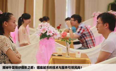 揭秘中国婚纱摄影之都：哪座城市的技术与服务引领风尚？