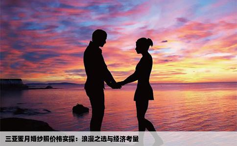 三亚蜜月婚纱照价格实探：浪漫之选与经济考量