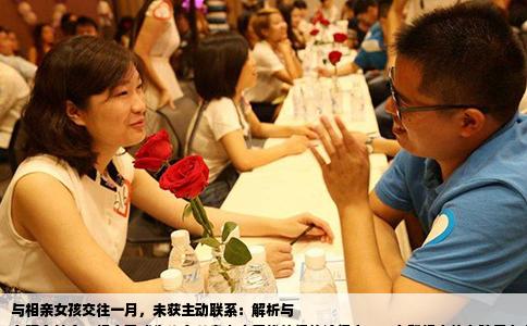 与相亲女孩交往一月，未获主动联系：解析与
在现今社会，相亲已成为许多单身人士寻找伴侣的途径之一。在和相亲的女孩子在交往了一个月的过程中，你可能会遇到一个令人困惑的问题：她从未主动给你发过消息或打过电话。面对这样的情况，我们该如何理解并应对呢？
