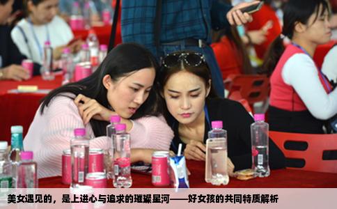 美女遇见的，是上进心与追求的璀璨星河——好女孩的共同特质解析