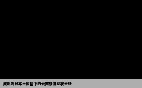 成都郫县本土疫情下的云南旅游现状分析