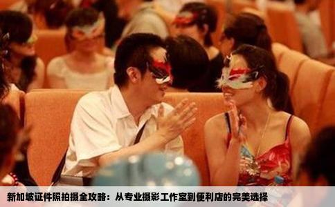新加坡证件照拍摄全攻略：从专业摄影工作室到便利店的完美选择