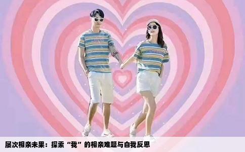 屡次相亲未果：探索“我”的相亲难题与自我反思