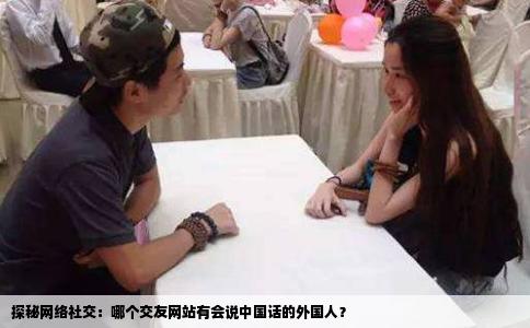 探秘网络社交：哪个交友网站有会说中国话的外国人？