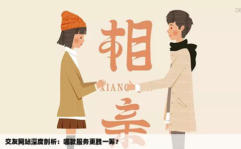 交友网站深度剖析：哪款服务更胜一筹？